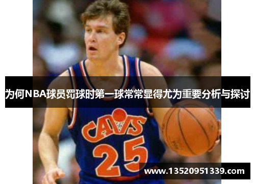 为何NBA球员罚球时第一球常常显得尤为重要分析与探讨