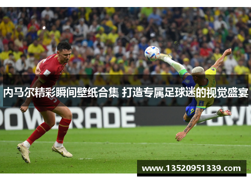 内马尔精彩瞬间壁纸合集 打造专属足球迷的视觉盛宴