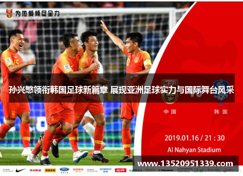 孙兴慜领衔韩国足球新篇章 展现亚洲足球实力与国际舞台风采
