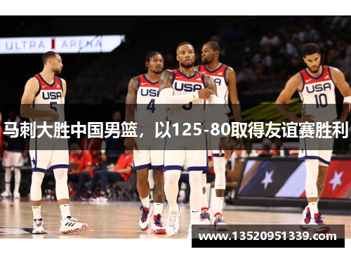 马刺大胜中国男篮，以125-80取得友谊赛胜利