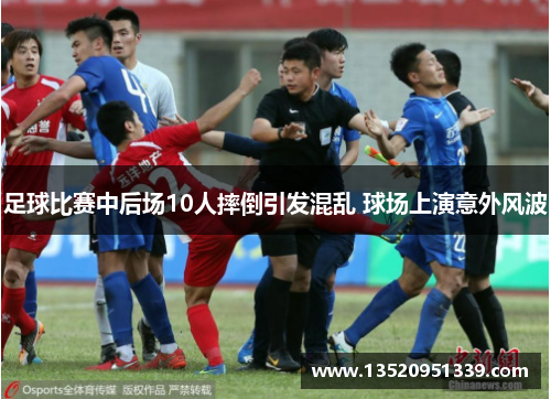 足球比赛中后场10人摔倒引发混乱 球场上演意外风波