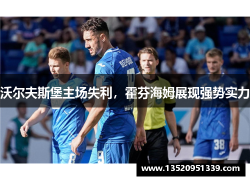 沃尔夫斯堡主场失利，霍芬海姆展现强势实力