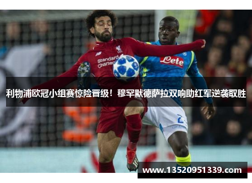 利物浦欧冠小组赛惊险晋级！穆罕默德萨拉双响助红军逆袭取胜
