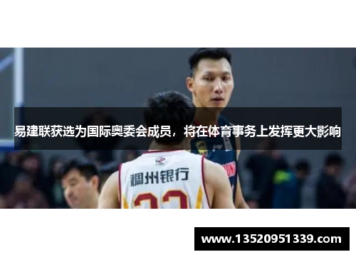 易建联获选为国际奥委会成员，将在体育事务上发挥更大影响