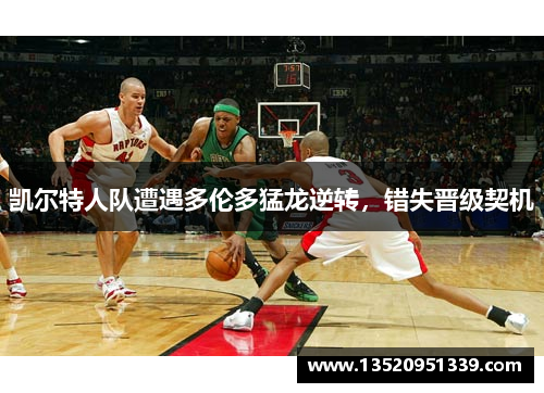 凯尔特人队遭遇多伦多猛龙逆转，错失晋级契机