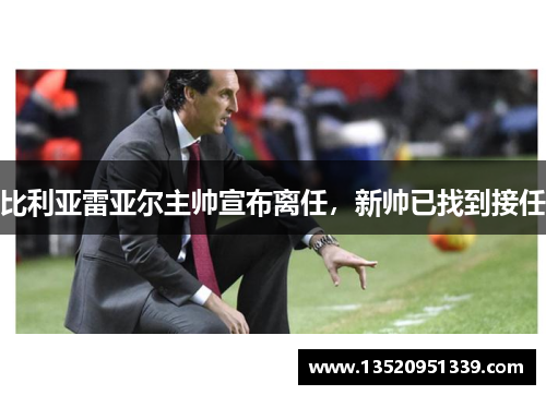 比利亚雷亚尔主帅宣布离任，新帅已找到接任