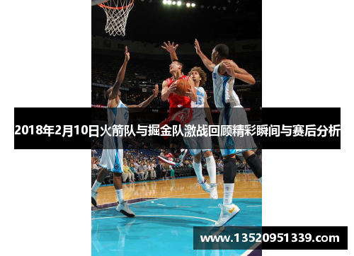 2018年2月10日火箭队与掘金队激战回顾精彩瞬间与赛后分析