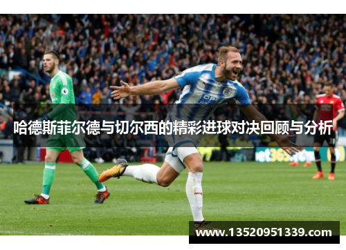 哈德斯菲尔德与切尔西的精彩进球对决回顾与分析
