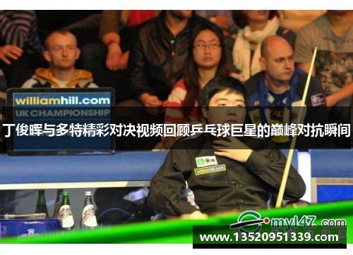 丁俊晖与多特精彩对决视频回顾乒乓球巨星的巅峰对抗瞬间