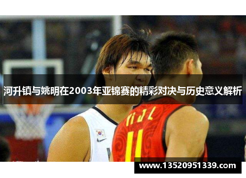 河升镇与姚明在2003年亚锦赛的精彩对决与历史意义解析