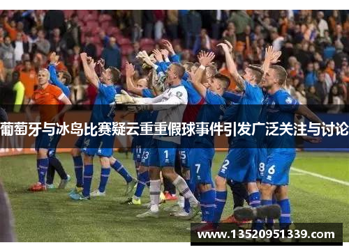 葡萄牙与冰岛比赛疑云重重假球事件引发广泛关注与讨论