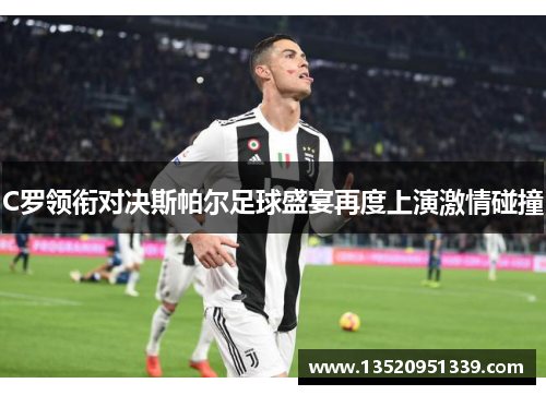 C罗领衔对决斯帕尔足球盛宴再度上演激情碰撞