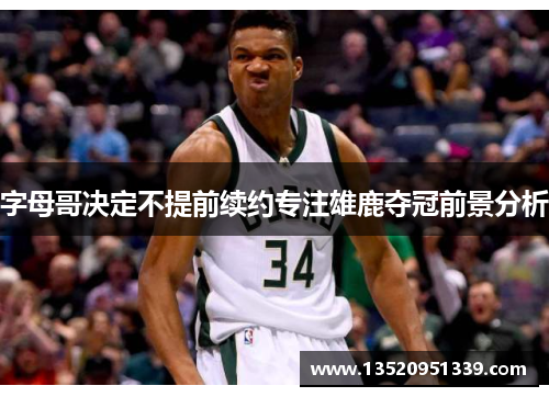 字母哥决定不提前续约专注雄鹿夺冠前景分析
