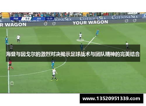 海登与因戈尔的激烈对决揭示足球战术与团队精神的完美结合