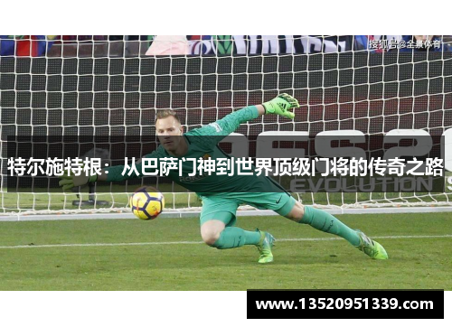 特尔施特根：从巴萨门神到世界顶级门将的传奇之路